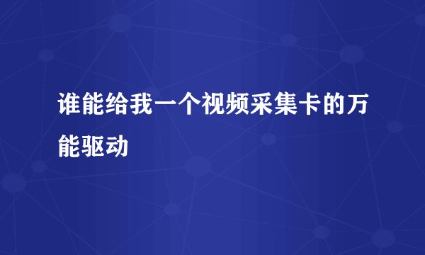 谁能给我一个视频采集卡的万能驱动