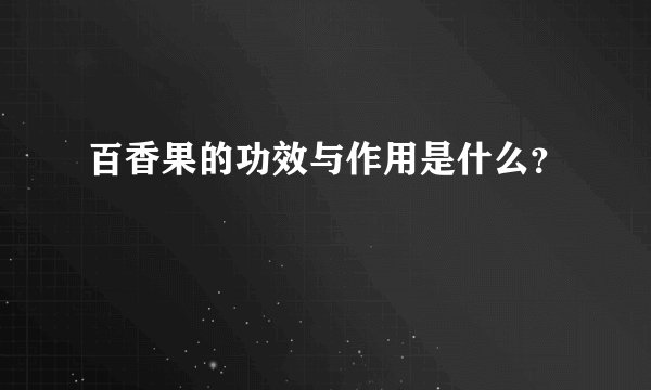 百香果的功效与作用是什么？