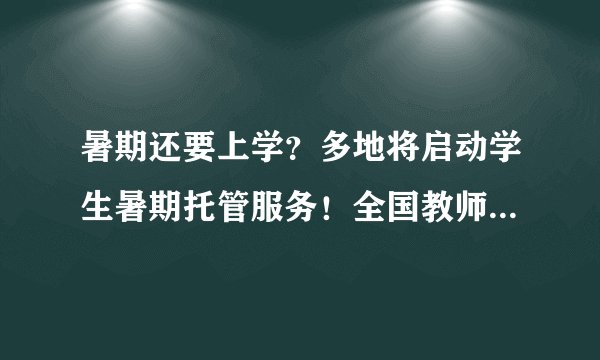 暑期还要上学？多地将启动学生暑期托管服务！全国教师群体都炸锅了！
