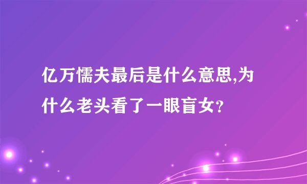 亿万懦夫最后是什么意思,为什么老头看了一眼盲女？
