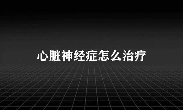 心脏神经症怎么治疗