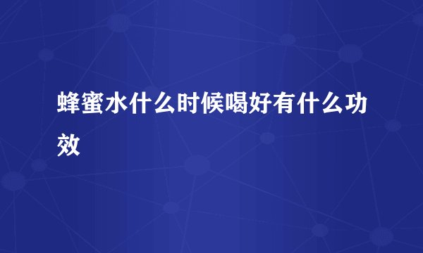 蜂蜜水什么时候喝好有什么功效