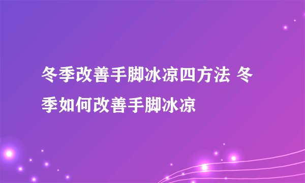 冬季改善手脚冰凉四方法 冬季如何改善手脚冰凉