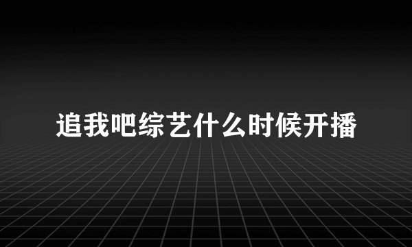 追我吧综艺什么时候开播