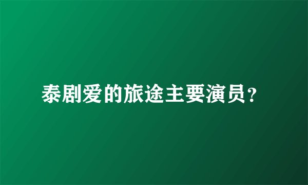 泰剧爱的旅途主要演员？
