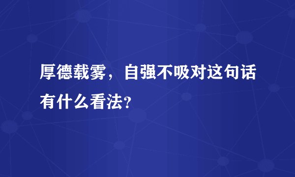 厚德载雾,自强不吸对这句话有什么看法?