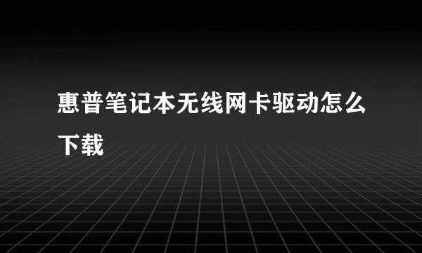 惠普笔记本无线网卡驱动怎么下载