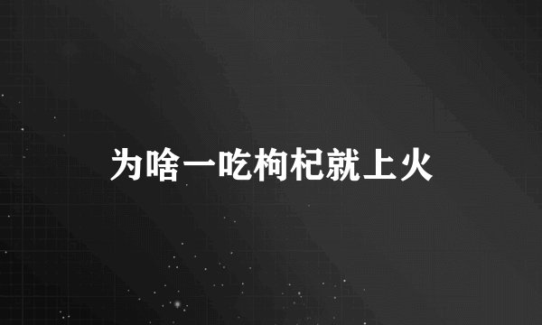 为啥一吃枸杞就上火