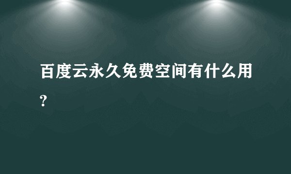百度云永久免费空间有什么用?