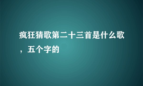 疯狂猜歌第二十三首是什么歌，五个字的