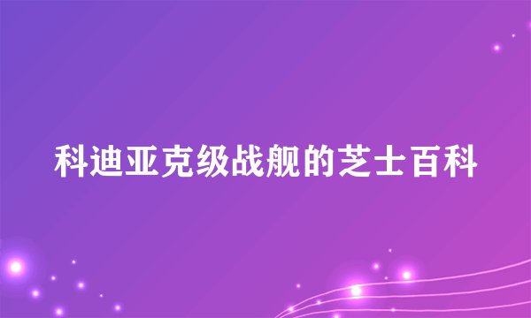 科迪亚克级战舰的芝士百科
