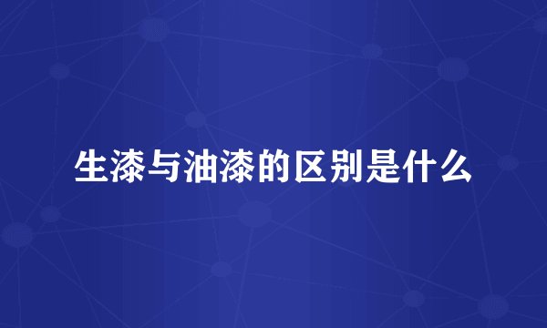 生漆与油漆的区别是什么