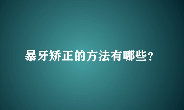 暴牙矫正的方法有哪些？
