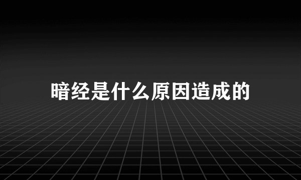 暗经是什么原因造成的