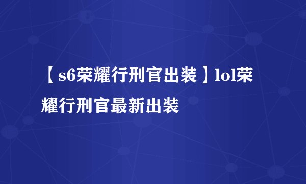 【s6荣耀行刑官出装】lol荣耀行刑官最新出装