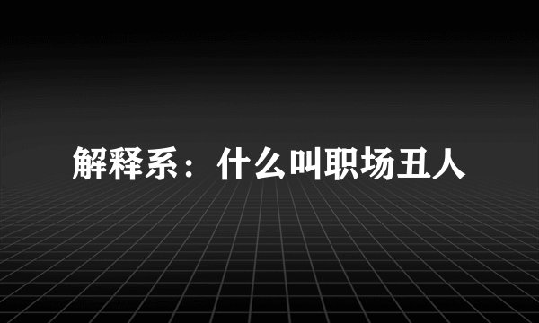 解释系：什么叫职场丑人