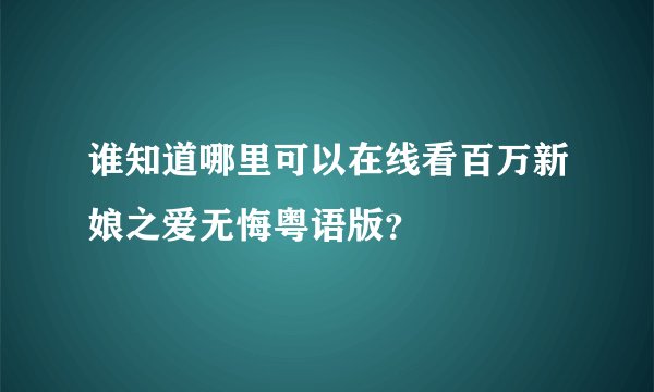 谁知道哪里可以在线看百万新娘之爱无悔粤语版？