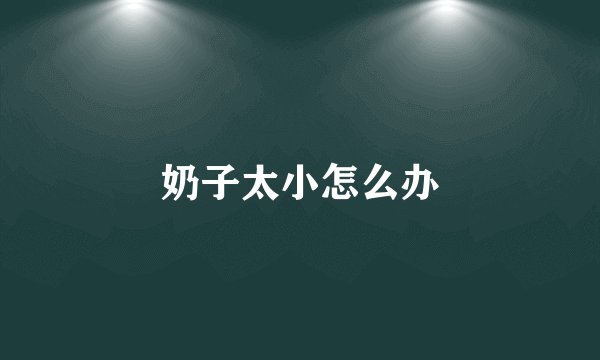 奶子太小怎么办