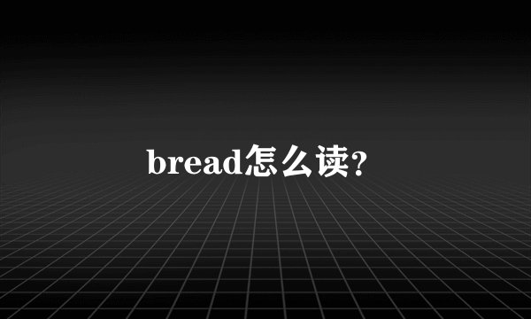 bread怎么读？