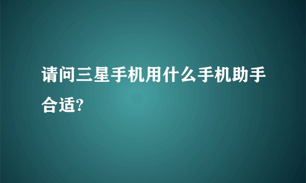 请问三星手机用什么手机助手合适?
