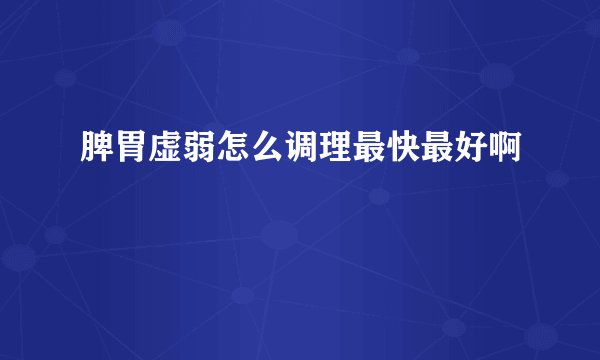 脾胃虚弱怎么调理最快最好啊
