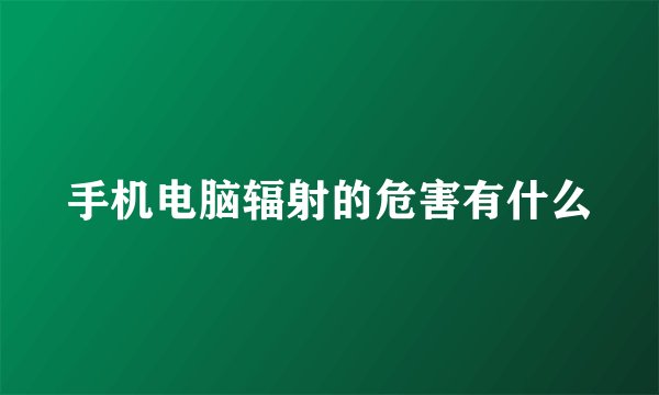 手机电脑辐射的危害有什么