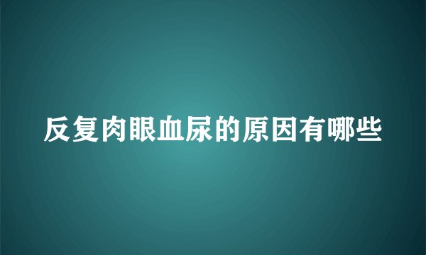 反复肉眼血尿的原因有哪些