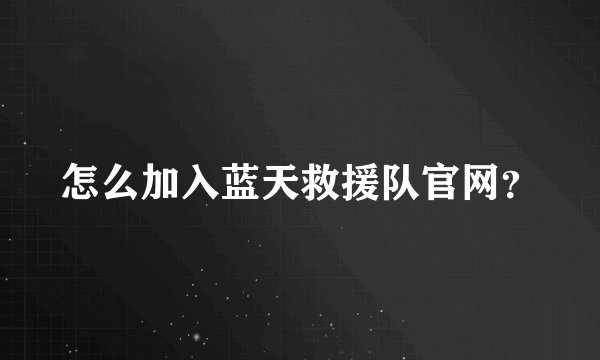 怎么加入蓝天救援队官网？