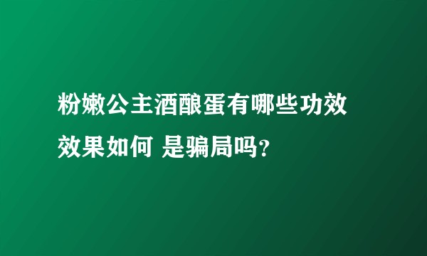 粉嫩公主酒酿蛋有哪些功效 效果如何 是骗局吗？