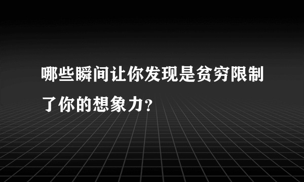 哪些瞬间让你发现是贫穷限制了你的想象力？