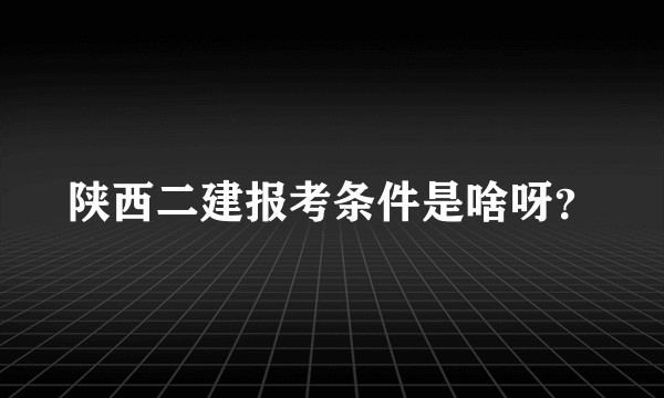 陕西二建报考条件是啥呀？