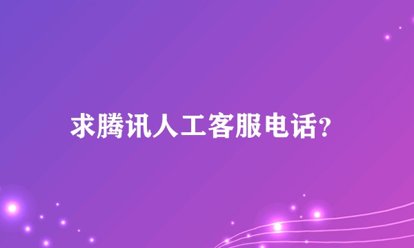 求腾讯人工客服电话？