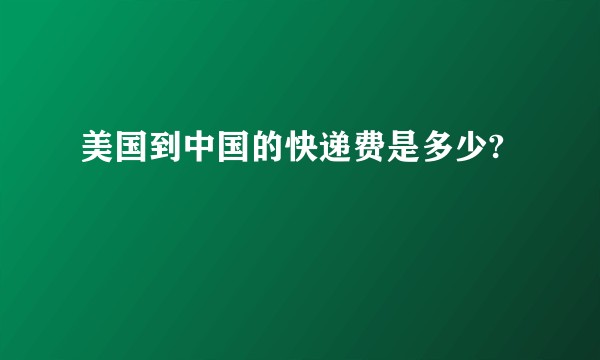 美国到中国的快递费是多少?
