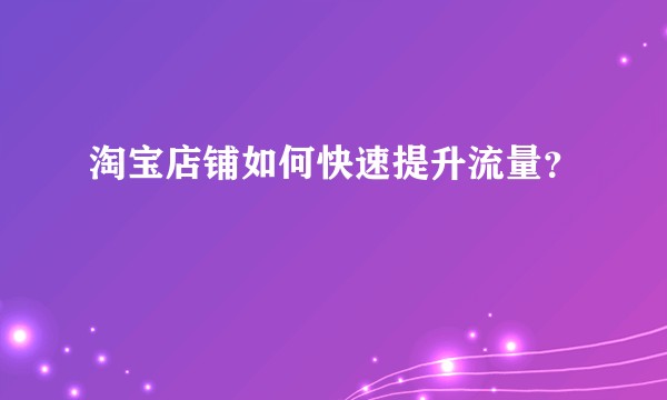 淘宝店铺如何快速提升流量?