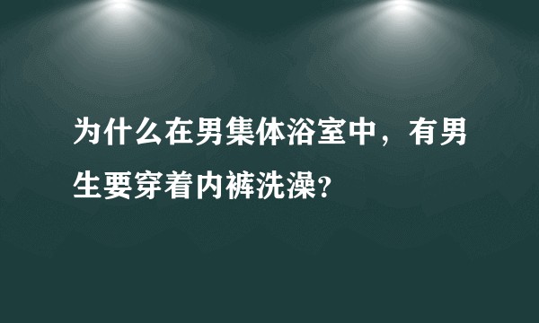 为什么在男集体浴室中，有男生要穿着内裤洗澡？