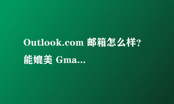 Outlook.com 邮箱怎么样?能媲美 Gmail 吗?