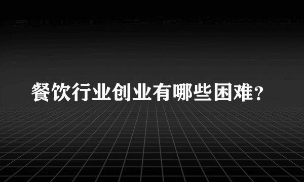 餐饮行业创业有哪些困难？