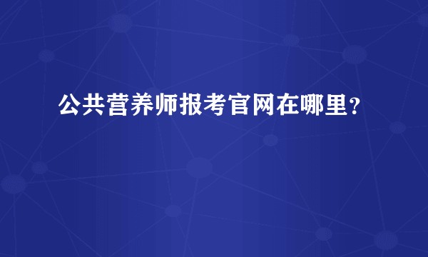 公共营养师报考官网在哪里？