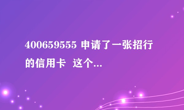 400659555 申请了一张招行的信用卡 这个号给我打电话是不是遇到诈骗了?