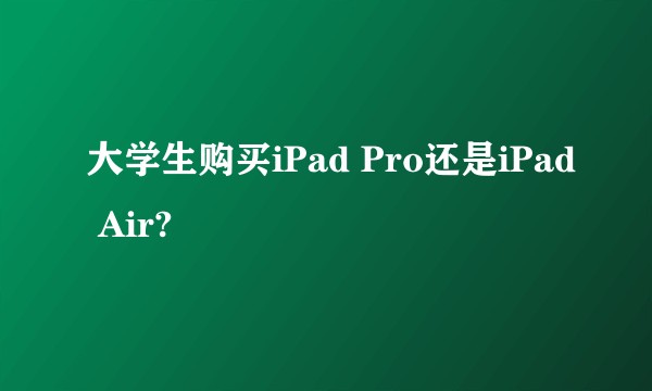 大学生购买iPad Pro还是iPad Air?