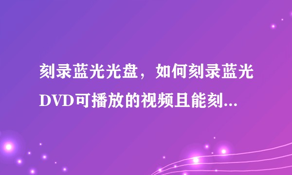刻录蓝光光盘，如何刻录蓝光DVD可播放的视频且能刻录更多数量的电影呢?
