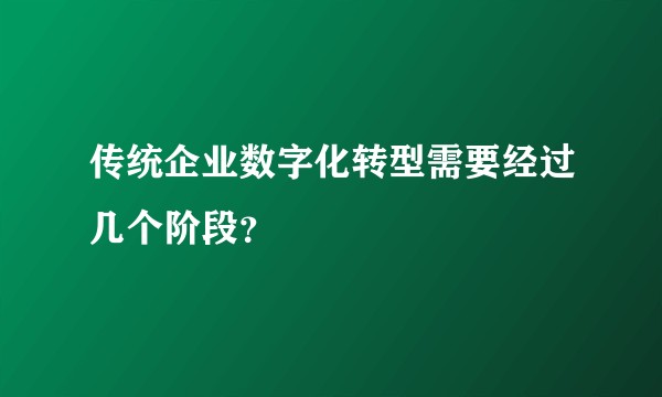 传统企业数字化转型需要经过几个阶段?