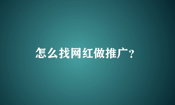 怎么找网红做推广？