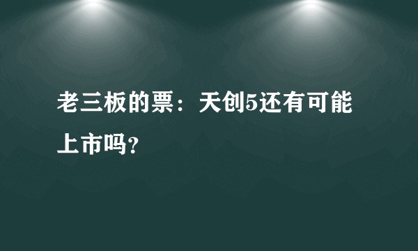 老三板的票：天创5还有可能上市吗？