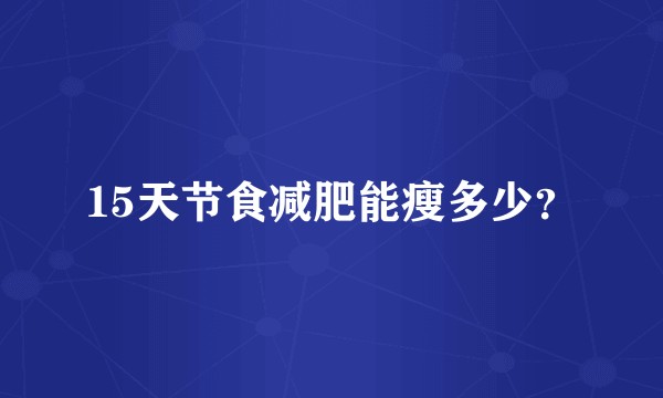 15天节食减肥能瘦多少？