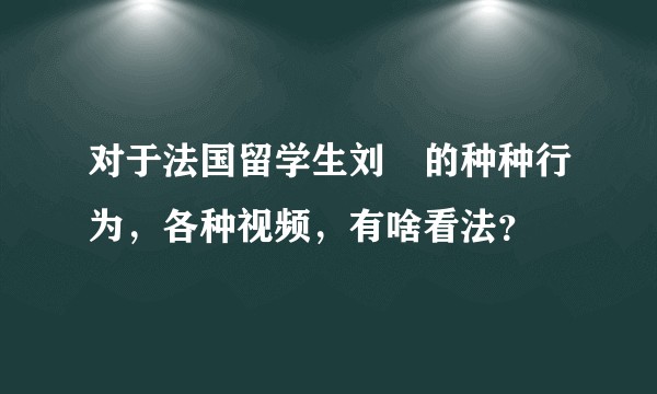 对于法国留学生刘玥的种种行为,各种视频,有啥看法?
