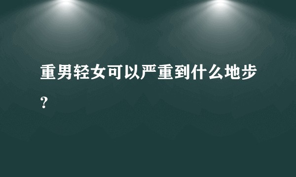 重男轻女可以严重到什么地步？