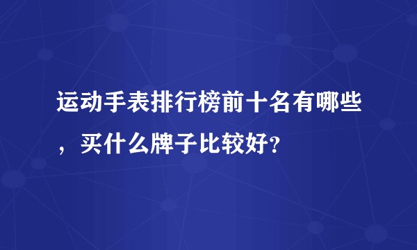运动手表排行榜前十名有哪些，买什么牌子比较好？