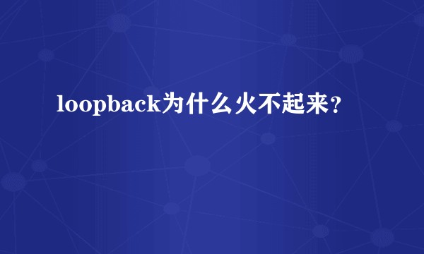 loopback为什么火不起来？