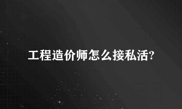 工程造价师怎么接私活?